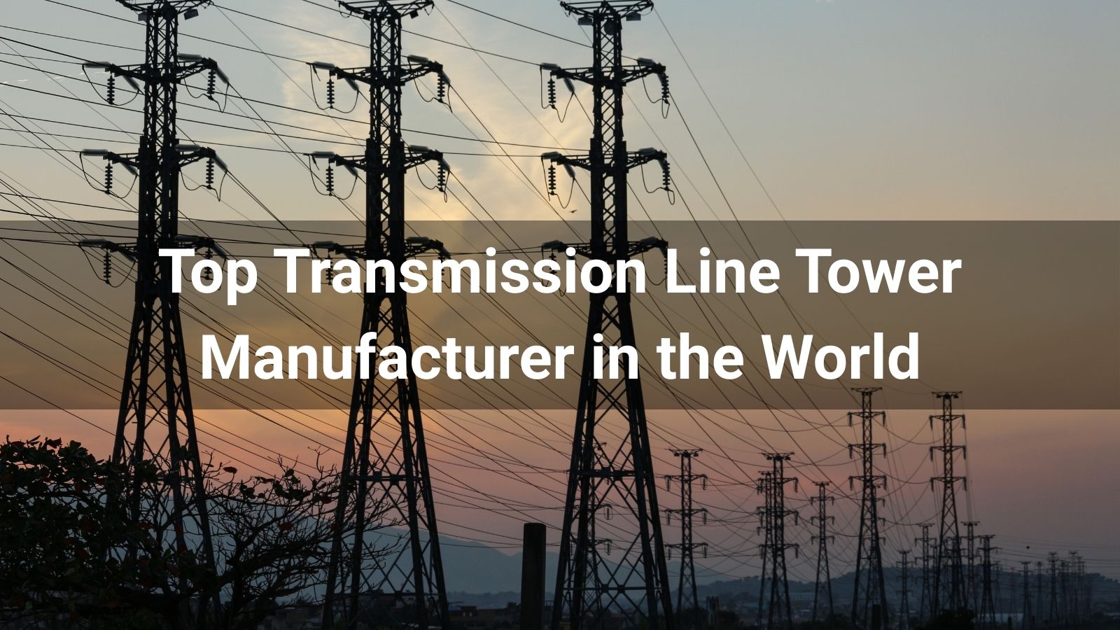 Top 10 Transmission Line Tower Manufacturer in the World 2025