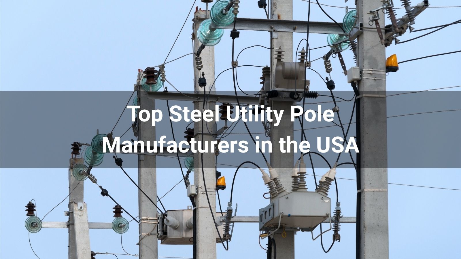 Top 10 Steel Utility Pole Manufacturers in the USA 2025