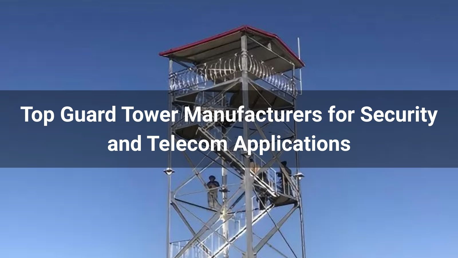 Top 10 Guard Tower Manufacturers for Security and Telecom Applications