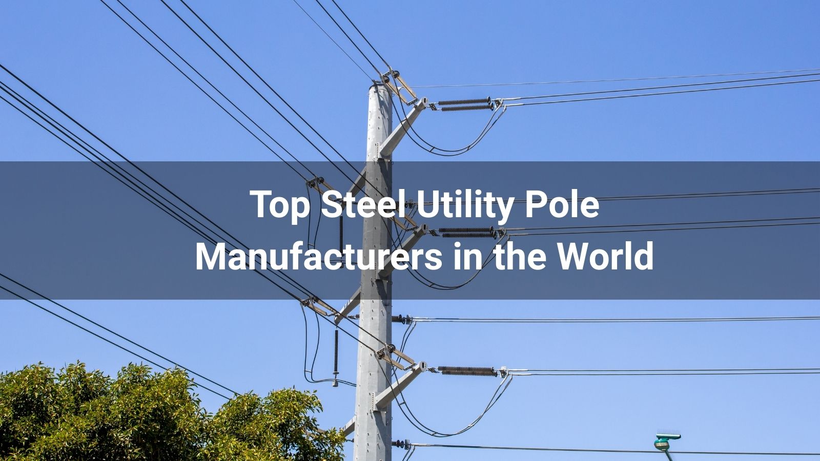 Top 10 Steel Utility Pole Manufacturers in the World 2025
